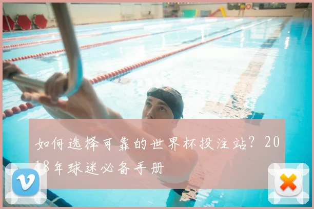 如何选择可靠的世界杯投注站？2018年球迷必备手册