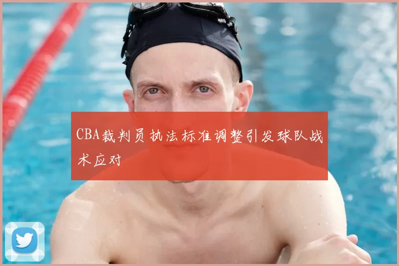 CBA裁判员执法标准调整引发球队战术应对