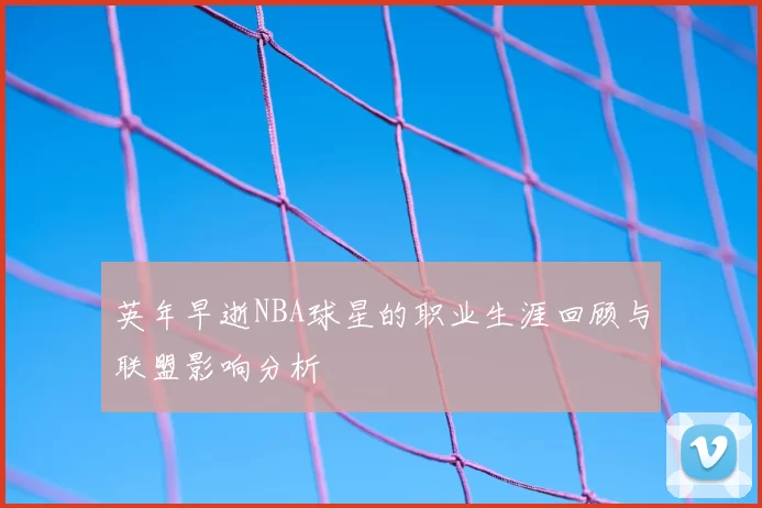 英年早逝NBA球星的职业生涯回顾与联盟影响分析