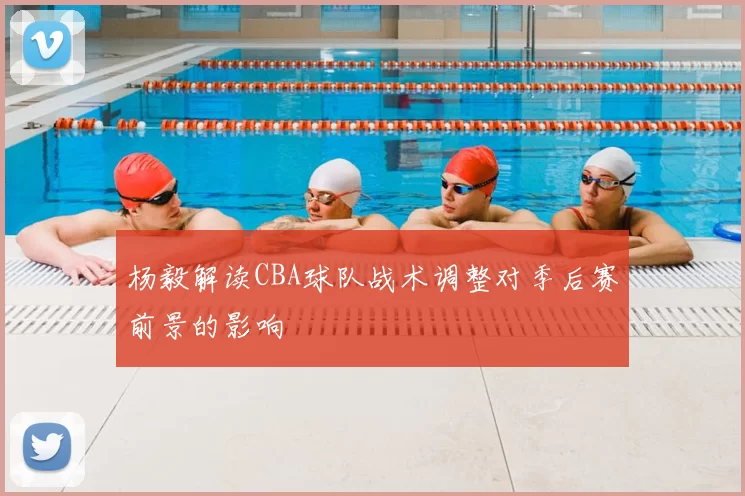 杨毅解读CBA球队战术调整对季后赛前景的影响