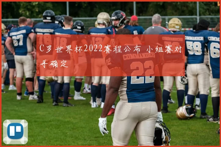 C罗世界杯2022赛程公布 小组赛对手确定