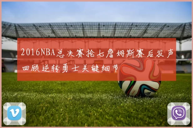 2016NBA总决赛抢七詹姆斯赛后发声回顾逆转勇士关键细节