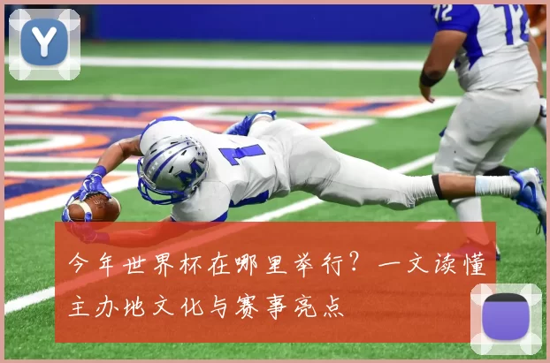 今年世界杯在哪里举行?一文读懂主办地文化与赛事亮点