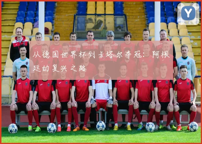 从德国世界杯到卡塔尔夺冠：阿根廷的复兴之路