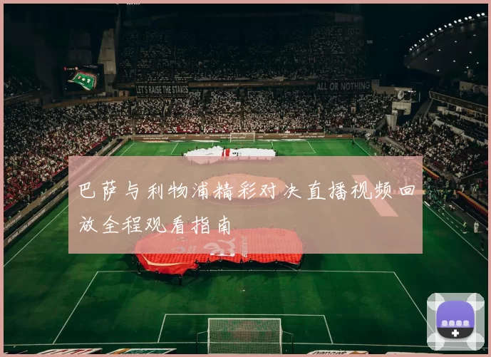 巴萨与利物浦精彩对决直播视频回放全程观看指南