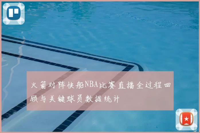 火箭对阵快船NBA比赛直播全过程回顾与关键球员数据统计
