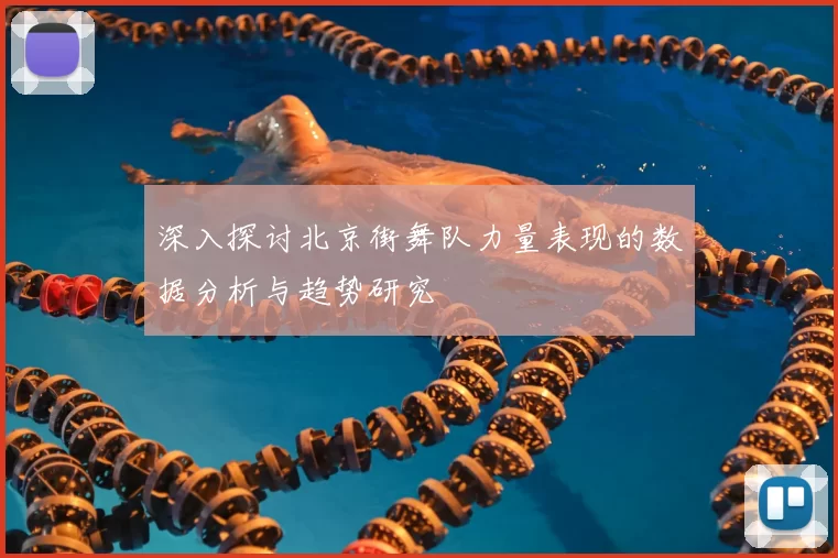 深入探讨北京街舞队力量表现的数据分析与趋势研究